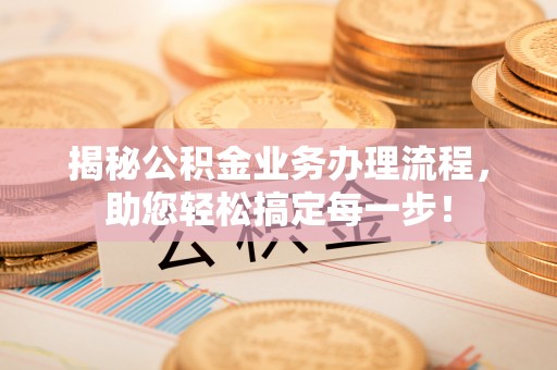 红花岗揭秘公积金业务办理流程，助您轻松搞定每一步！