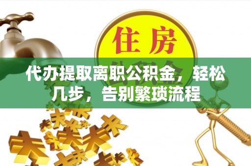 红花岗代办提取离职公积金，轻松几步，告别繁琐流程