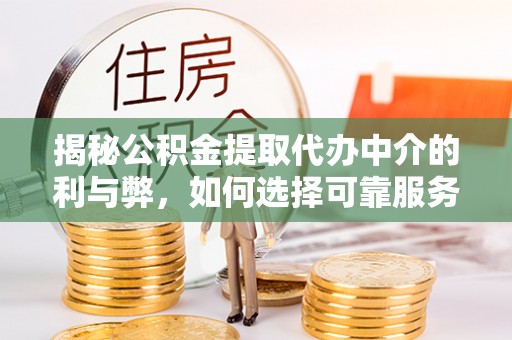 红花岗揭秘公积金提取代办中介的利与弊，如何选择可靠服务？