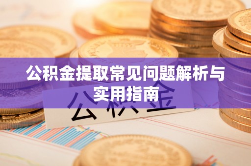 红花岗公积金提取常见问题解析与实用指南