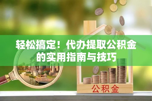 红花岗轻松搞定！代办提取公积金的实用指南与技巧