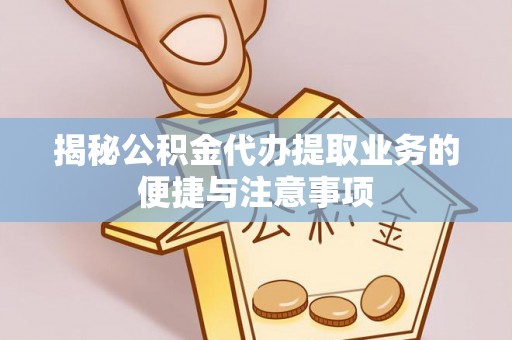 红花岗揭秘公积金代办提取业务的便捷与注意事项
