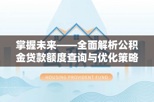 红花岗掌握未来——全面解析公积金贷款额度查询与优化策略