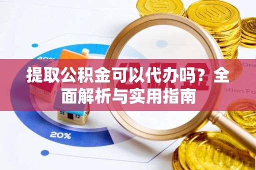 红花岗提取公积金可以代办吗？全面解析与实用指南