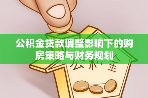 红花岗公积金贷款调整影响下的购房策略与财务规划