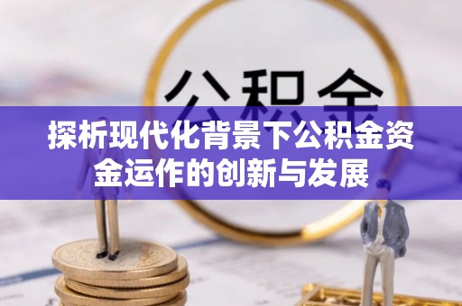 红花岗探析现代化背景下公积金资金运作的创新与发展
