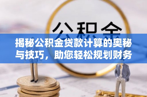 红花岗揭秘公积金贷款计算的奥秘与技巧，助您轻松规划财务未来