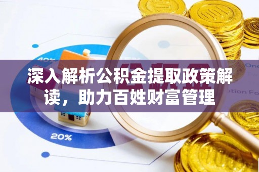 红花岗深入解析公积金提取政策解读，助力百姓财富管理