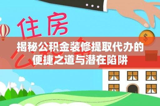 红花岗揭秘公积金装修提取代办的便捷之道与潜在陷阱