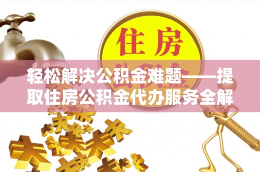 红花岗轻松解决公积金难题——提取住房公积金代办服务全解析