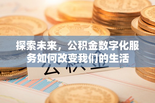 红花岗探索未来，公积金数字化服务如何改变我们的生活