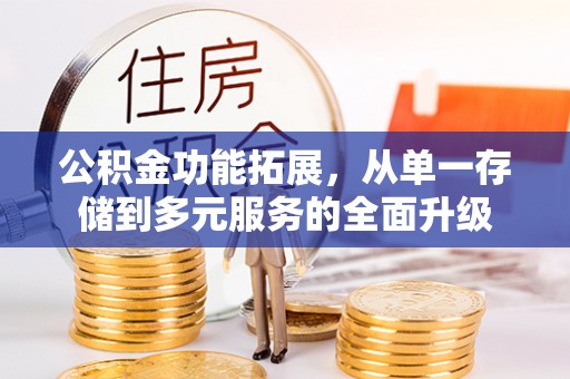红花岗公积金功能拓展，从单一存储到多元服务的全面升级