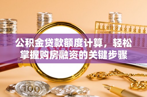 红花岗公积金贷款额度计算，轻松掌握购房融资的关键步骤