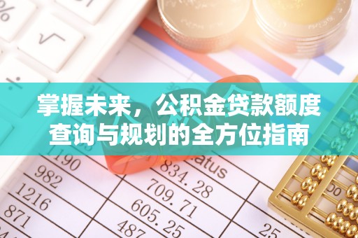 红花岗掌握未来，公积金贷款额度查询与规划的全方位指南