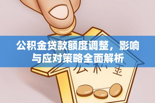 红花岗公积金贷款额度调整，影响与应对策略全面解析