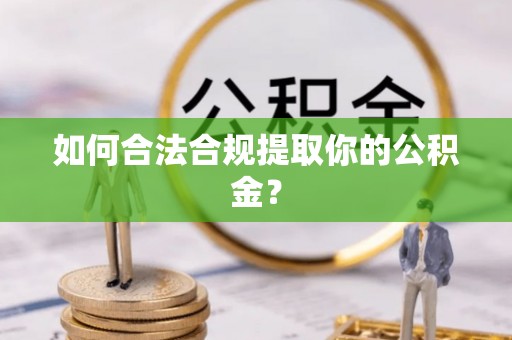 红花岗如何合法合规提取你的公积金？